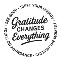 Gratitude changes everything, see good, shift your energy, focus on abundance, cherish the moment, inspirational design quote, motivational quotes, typography illustration lettering quotes
