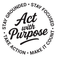Act with purpose, stay gounded, stay focused, take action, make it count, inspirational design quote, motivational quotes, typography illustration lettering quotes