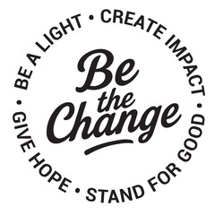 Be the change, be a light, create impact, give hope, stand for good, inspirational design quote, motivational quotes, typography illustration lettering quotes