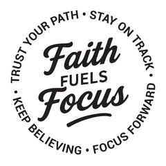 Faith fuels focus, trust your path, stay on track, keep believing, focus forward, inspirational design quote, motivational quotes, typography illustration lettering quotes