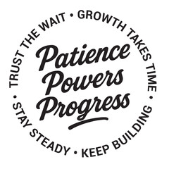 Patience powers progress, trust the wait, growth takes time, stay steady, keep building, inspirational design quote, motivational quotes, typography illustration lettering quotes