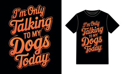 Funny Dog Lover Typography T-Shirt Design – “I’m Only Talking to My Dogs Today” Quote for Pet Owners