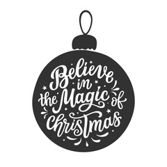 Believe in the magic of Christmas. Hand lettering Christmas quote in a Christmas ball isolated on white background. Vector typography for winter holidays posters, banners, cards, home decor