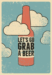 Let's Go Grab a Beer. Beer bottle typographical vintage style grunge phrase poster design. Retro vector illustration.