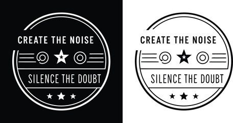 Circular badge design with motivational quote Create the Noise Silence the Doubt, black and white vector for t shirt design and branding