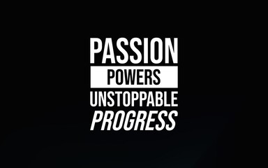 A motivational quote emphasizes the power of passion to drive unstoppable progress. The minimalist black background and bold typography underline the message's focus and determination.