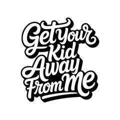 Get Your Kid Away From Me. Vector Design Isolated on White Background