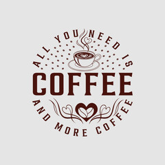 ALL YOU NEED IS COFFEE AND MORE COFFEE.Coffee t-shirt design.