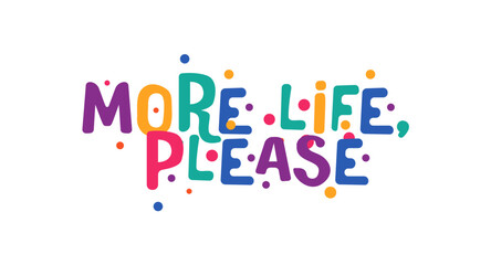 More life please joyful phrase in colorful happy style. Motivational expression about energy, vitality, gratitude and positive outlook. Great for apparel and prints. Vector illustration.