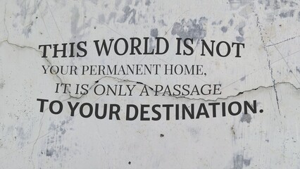 A profound quote, This world is not your permanent home, it is only a passage to your destination,...