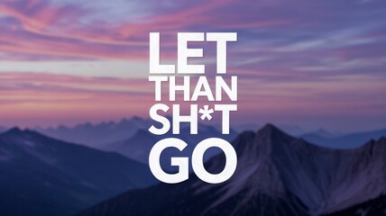 Let Than Sht Go - Inspirational Motivational Quote Against Mountain Landscape at Sunset