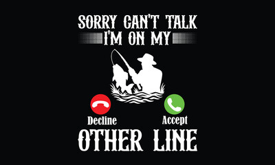 Sorry Can't Talk I'm On My Decline Accept Other Line - Fishing T shirt Design, Funny, Vintage & Bold Fishing Tees for Every Reel Life Moment
