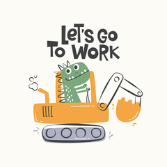 Cute cartoon dinosaurs driving an excavator with lettering Let's go to Work vector Illustration for kindergarten background, textile, clothing, kids poster decoration, book cover, stationery and more
