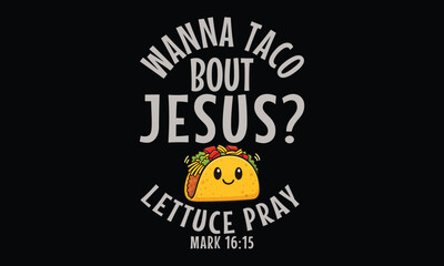 Wanna Taco Bout Jesus Lettuce Pray Mark 16:15 - Jesus T shirt Design, Creative Christian Quotes and Bible-Inspired Typography
