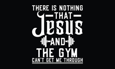 There Is Nothing That Jesus And The Gym Can't Get Me Through - Jesus T shirt Design, Praise-Driven T-Shirt Graphics for Religious Fashion