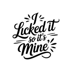 I Licked It So It's Mine. Vector Design Isolated on White Background