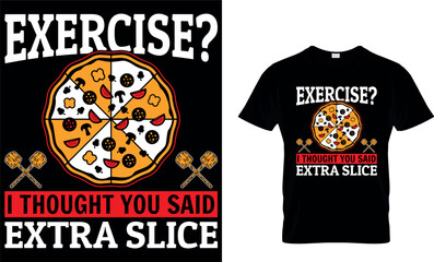 exercise? i thought you said extra slice. Pizza T-Shirt Design.