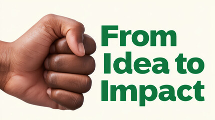 A closed fist is shown next to the bold green text "From Idea to Impact" on a light background, symbolizing strength and determination in turning ideas into results.