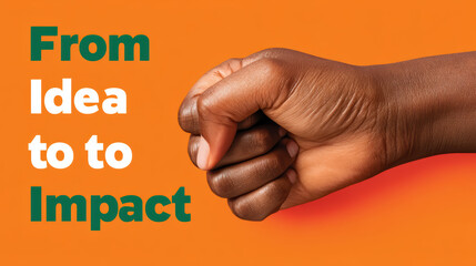 A close-up of a fist with the phrase "From Idea to Impact" on an orange background, symbolizing strength and action.