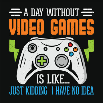 A day without video games is like just kidding I have no idea funny t shirt design