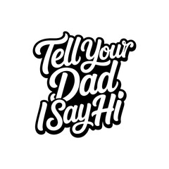 Tell Your Dad I Say Hi. Vector Design Isolated on White Background