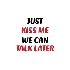 just kiss me we can talk later