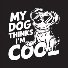 White dog with sunglasses sitting confidently next to bold quote “My Dog Thinks I’m Cool,” vector illustration design