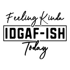 Feeling Kinda Idgaf-ish Today