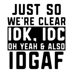 Just So We're Clear Idk, Idc, Oh Yeah & Also Idgaf