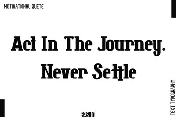 Act In The Journey. Never Settle.eps