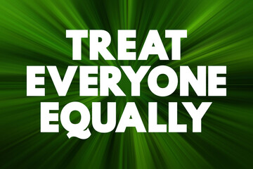 Treat Everyone Equally - means to behave toward all people with the same fairness, respect, and...