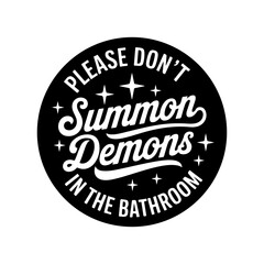 Please Don't Summon DEMONS in the Bathroom. Vector Design Isolated on White Background