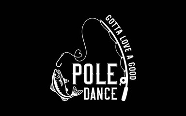 Fising Gotta Love A Good Pole Dance svg t-shirt quotes design