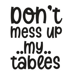 don’t mess up ..my.. tables
