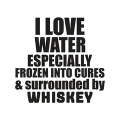 i love water especially frozen into cures & surrounded by whiskey