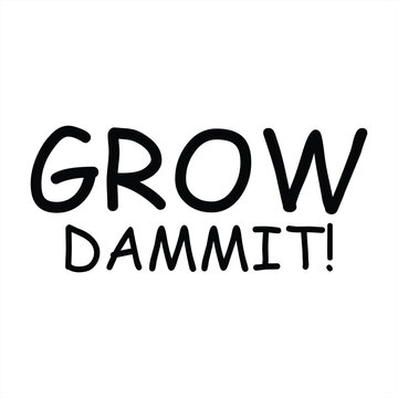 grow dammit
