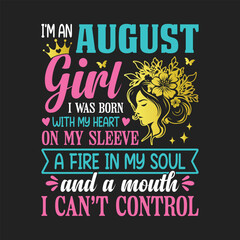 I'm an August girl, I was born with my heart on my sleeve, a fire in my soul, and a mouth I can't control, t shirt design for girls