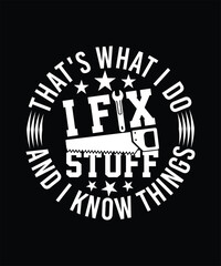 THAT'S WHAT I DO I FIX STUFF AND I KNOW THINGS TSHIRT DESIGN