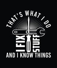 THAT'S WHAT I DO I FIX STUFF AND I KNOW THINGS TSHIRT DESIGN