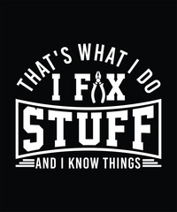 THAT'S WHAT I DO I FIX STUFF AND I KNOW THINGS TSHIRT DESIGN