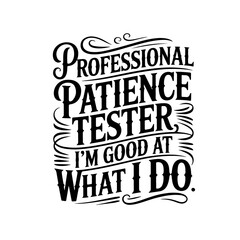 Professional Patience Tester, I'm Good At What I Do. Vector Design Isolated on White Background