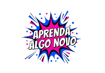 APRENDA ALGO NOVO. Frase motivacional em portugu&ecirc;s em estilo de quadrinhos pop art. Ilustra&ccedil;&atilde;o vetorial com explos&atilde;o de cores e efeito halftone.