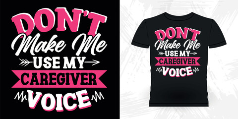 Don't Make Me Use My Caregiver Voice Funny Proud Caregiver Heart Caregiver Nursing Appreciation Vintage Nurse T-Shirt Design