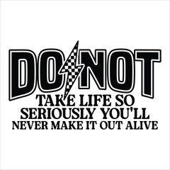 do not take life so seriously you'll never make it out alive