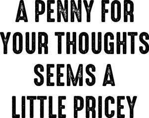 A Penny For Your Thoughts Seems A Little Pricey Funny T-shirt Design