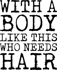 With A Body Like This Who Needs Hair Funny Dad T-shirt Design