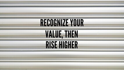 Words or quotes of inspiration and motivation to succeed Recognize your value, then rise higher....
