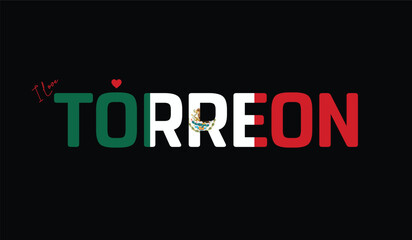 Fototapeta premium I Love Torreon, Typographic Design of I Love Torreon on a black background, Flag Typography of Torreon with heart, Vector design of I Love Mexico