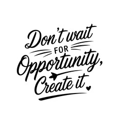 Don't Wait For Opportunity, Create It. Vector Design Isolated on White Background