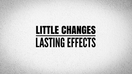 Words or quotes of inspiration and motivation to succeed Little changes, lasting effects....